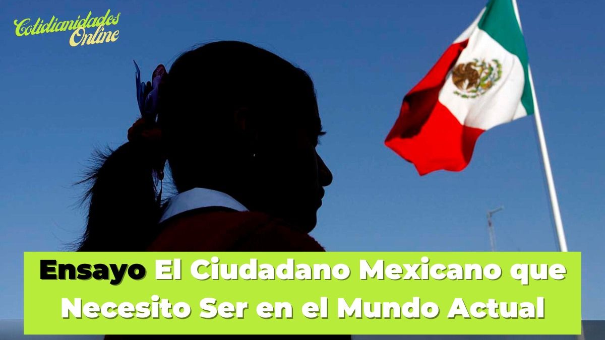 Ensayo El Ciudadano Mexicano que Necesito Ser en el Mundo Actual